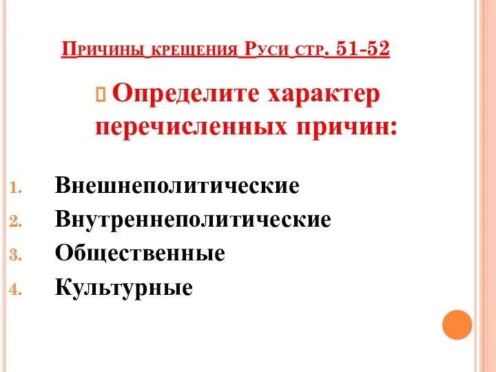 Причины крещения Руси стр. 51-52 Определите характер перечисленных причин: Внешнеполитические Внутреннеполитические Общественные Культурные