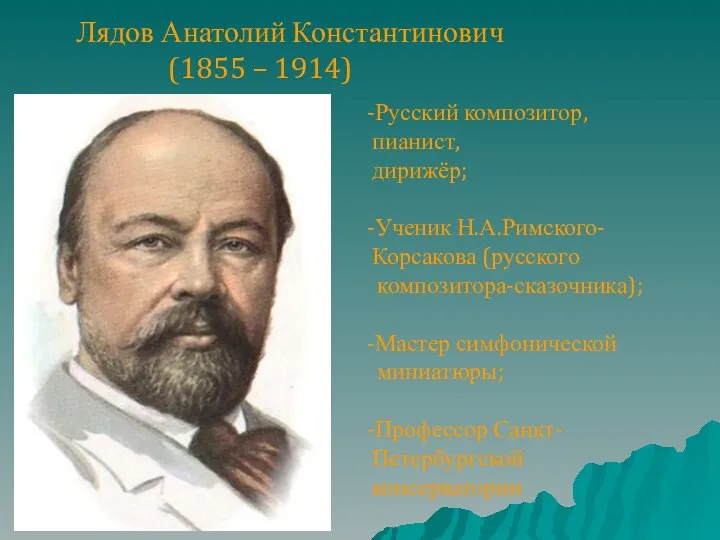 Лядов Анатолий Константинович (1855 – 1914) -Русский композитор, пианист, дирижёр; -Ученик