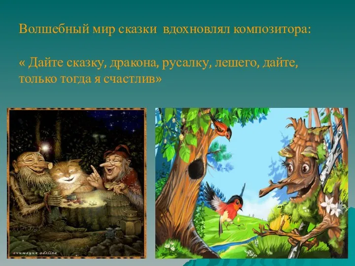 Волшебный мир сказки вдохновлял композитора: « Дайте сказку, дракона, русалку, лешего, дайте, только тогда я счастлив»