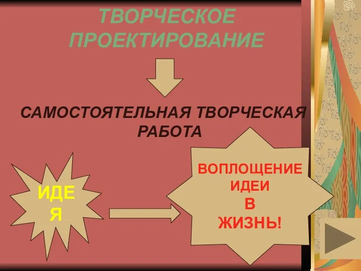 ТВОРЧЕСКОЕ ПРОЕКТИРОВАНИЕ САМОСТОЯТЕЛЬНАЯ ТВОРЧЕСКАЯ РАБОТА ИДЕЯ ВОПЛОЩЕНИЕ ИДЕИ В ЖИЗНЬ!