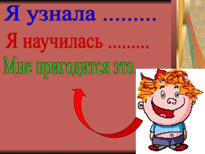 Я узнала ......... Я научилась ......... Мне пригодится это....