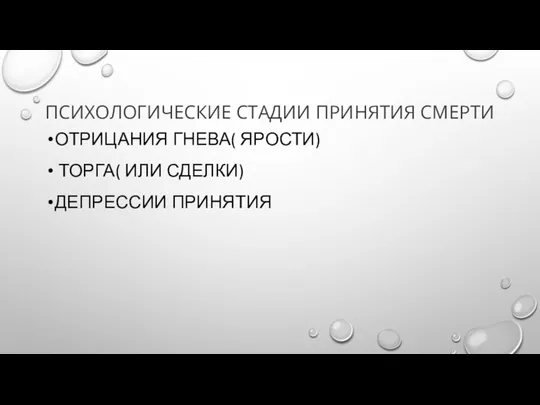 ПСИХОЛОГИЧЕСКИЕ СТАДИИ ПРИНЯТИЯ СМЕРТИ ОТРИЦАНИЯ ГНЕВА( ЯРОСТИ) ТОРГА( ИЛИ СДЕЛКИ) ДЕПРЕССИИ ПРИНЯТИЯ