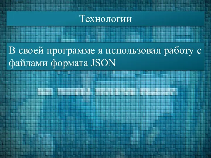 Технологии В своей программе я использовал работу с файлами формата JSON