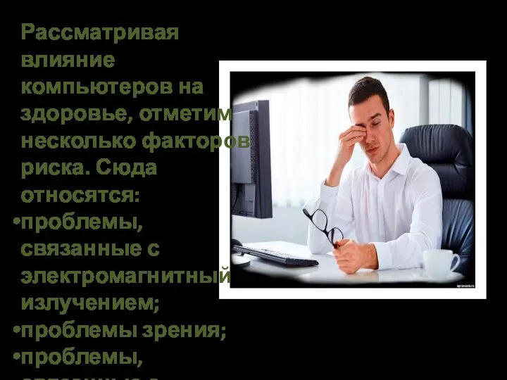 Рассматривая влияние компьютеров на здоровье, отметим не­сколько факторов риска. Сюда относятся: