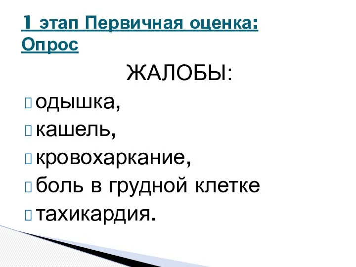 ЖАЛОБЫ: одышка, кашель, кровохаркание, боль в грудной клетке тахикардия. 1 этап Первичная оценка: Опрос