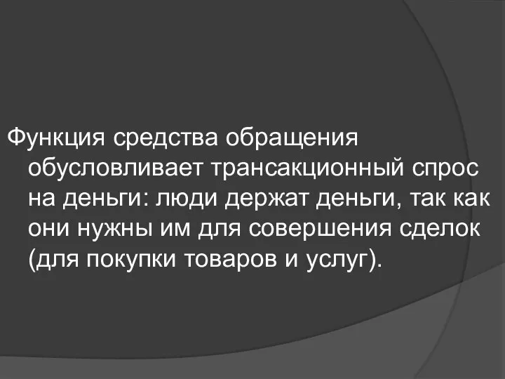 Функция средства обращения обусловливает трансакционный спрос на деньги: люди держат деньги,