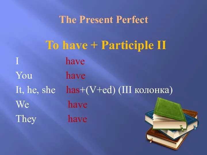 The Present Perfect To have + Participle II I have You