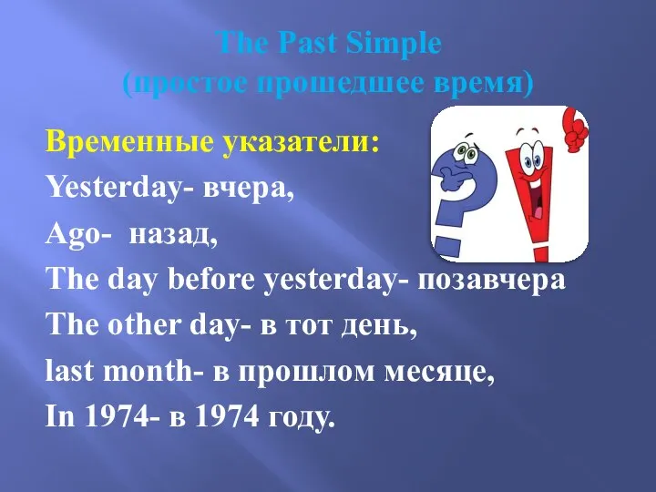 The Past Simple (простое прошедшее время) Временные указатели: Yesterday- вчера, Ago-