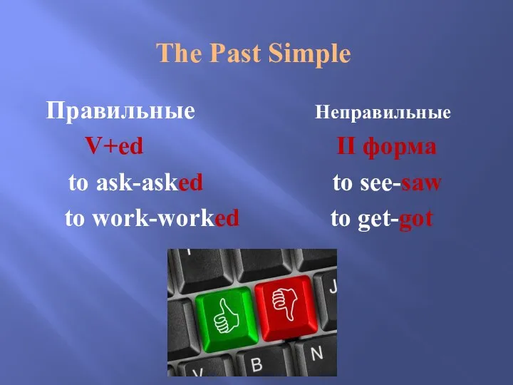 The Past Simple Правильные Неправильные V+ed II форма to ask-asked to see-saw to work-worked to get-got