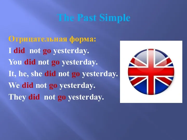 The Past Simple Отрицательная форма: I did not go yesterday. You