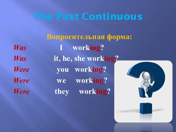 The Past Continuous Вопросительная форма: Was I working? Was it, he,