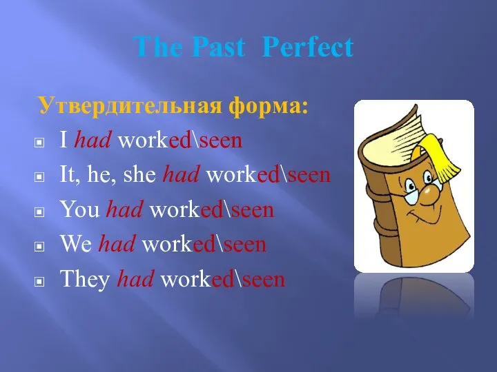 The Past Perfect Утвердительная форма: I had worked\seen It, he, she