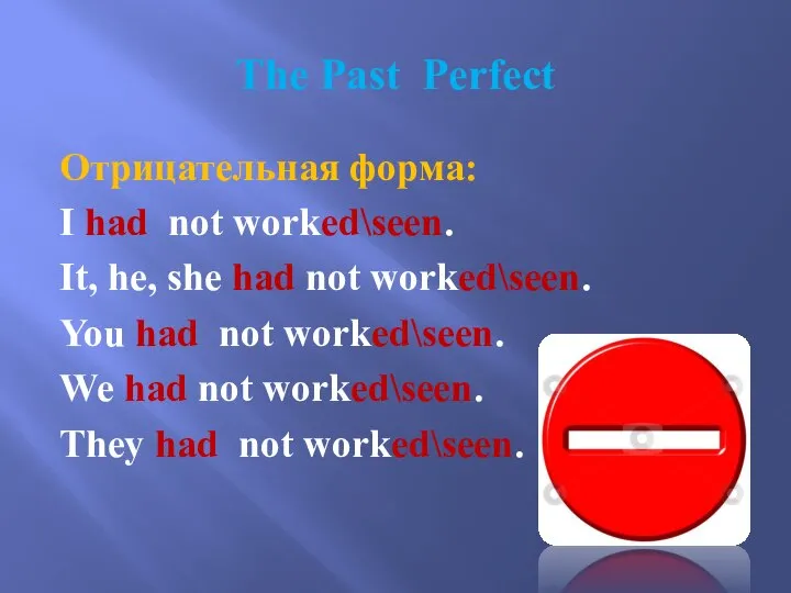 The Past Perfect Отрицательная форма: I had not worked\seen. It, he,