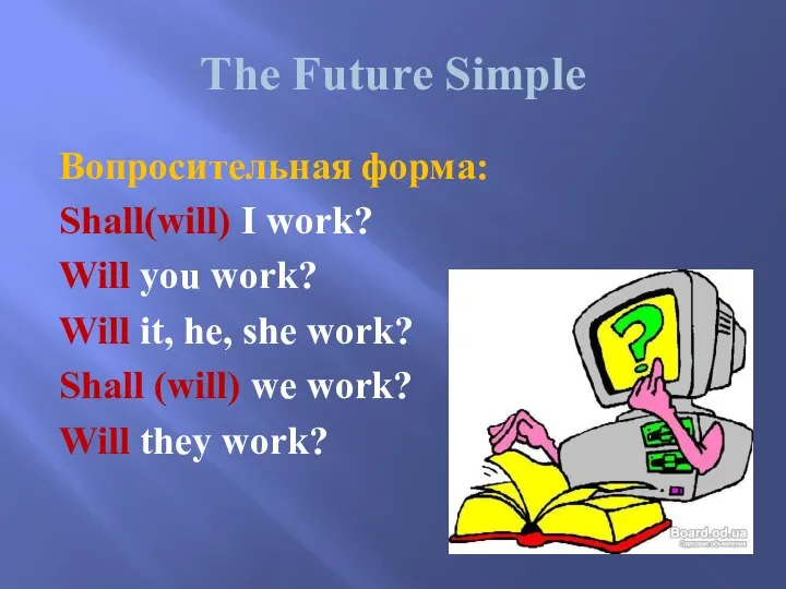 The Future Simple Вопросительная форма: Shall(will) I work? Will you work?