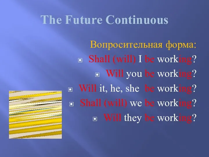 The Future Continuous Вопросительная форма: Shall (will) I be working? Will