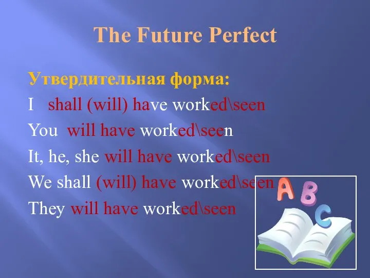 The Future Perfect Утвердительная форма: I shall (will) have worked\seen You