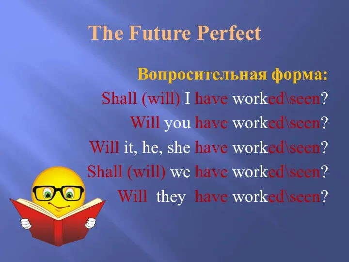 The Future Perfect Вопросительная форма: Shall (will) I have worked\seen? Will