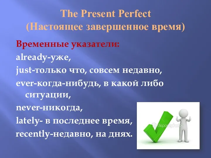 The Present Perfect (Настоящее завершенное время) Временные указатели: already-уже, just-только что,