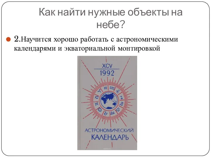 Как найти нужные объекты на небе? 2.Научится хорошо работать с астрономическими календарями и экваториальной монтировкой