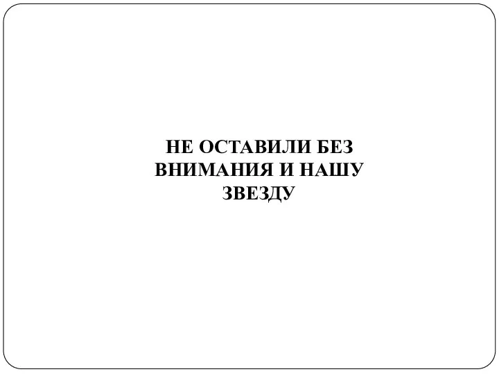 НЕ ОСТАВИЛИ БЕЗ ВНИМАНИЯ И НАШУ ЗВЕЗДУ