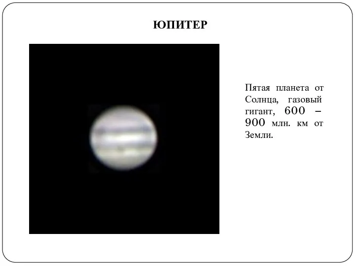 ЮПИТЕР Пятая планета от Солнца, газовый гигант, 600 – 900 млн. км от Земли.