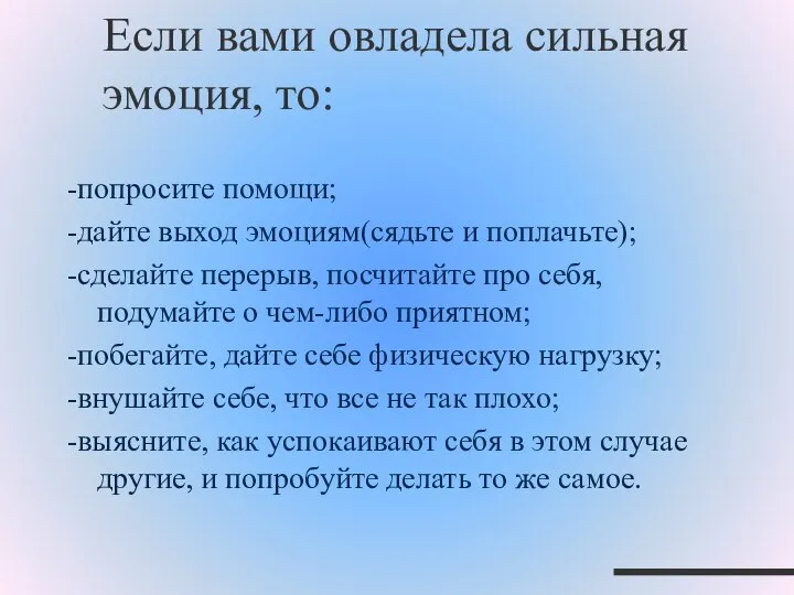 Если вами овладела сильная эмоция, то: -попросите помощи; -дайте выход эмоциям(сядьте