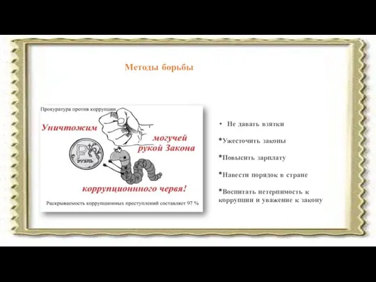 Методы борьбы Не давать взятки *Ужесточить законы *Повысить зарплату *Навести порядок