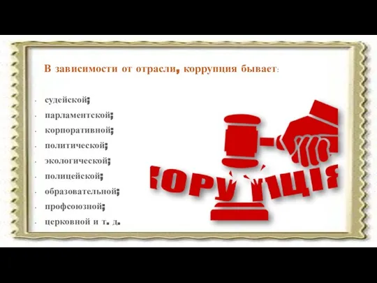 В зависимости от отрасли, коррупция бывает: судейской; парламентской; корпоративной; политической; экологической;