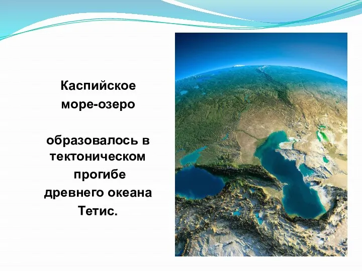 Каспийское море-озеро образовалось в тектоническом прогибе древнего океана Тетис.