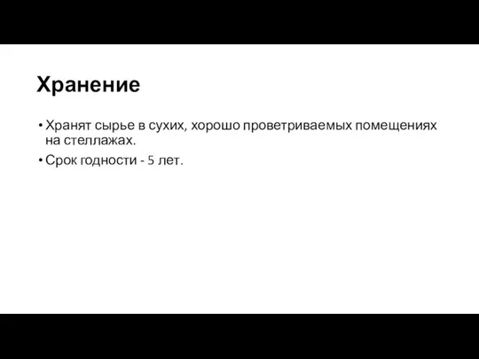 Хранение Хранят сырье в сухих, хорошо проветриваемых помещениях на стеллажах. Срок годности - 5 лет.