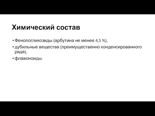 Химический состав Фенологликозиды (арбутина не менее 4,5 %), дубильные вещества (преимущественно конденсированного ряда), флавоноиды.