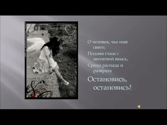 О человек, чье имя свято, Подняв глаза с молитвой ввысь, Среди распада и разврата Остановись, остановись!