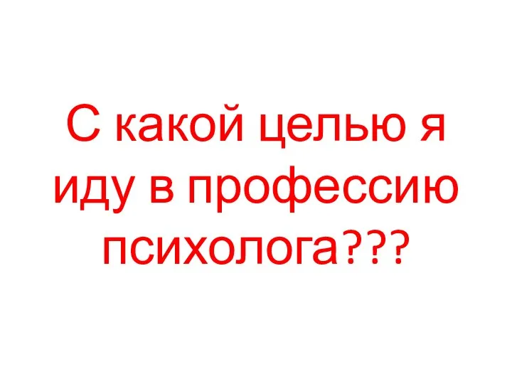 С какой целью я иду в профессию психолога???