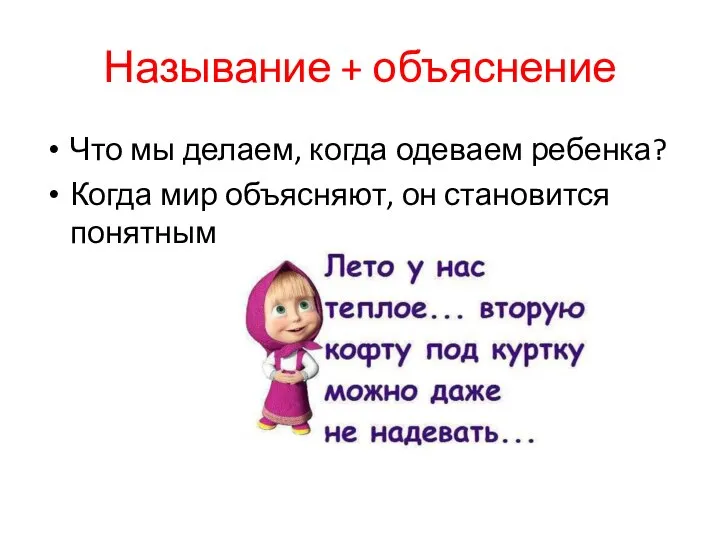 Называние + объяснение Что мы делаем, когда одеваем ребенка? Когда мир объясняют, он становится понятным