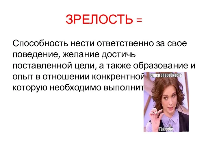 ЗРЕЛОСТЬ = Способность нести ответственно за свое поведение, желание достичь поставленной