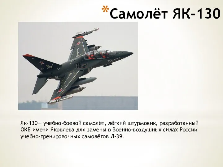 Самолёт ЯК-130 Як-130— учебно-боевой самолёт, лёгкий штурмовик, разработанный ОКБ имени Яковлева