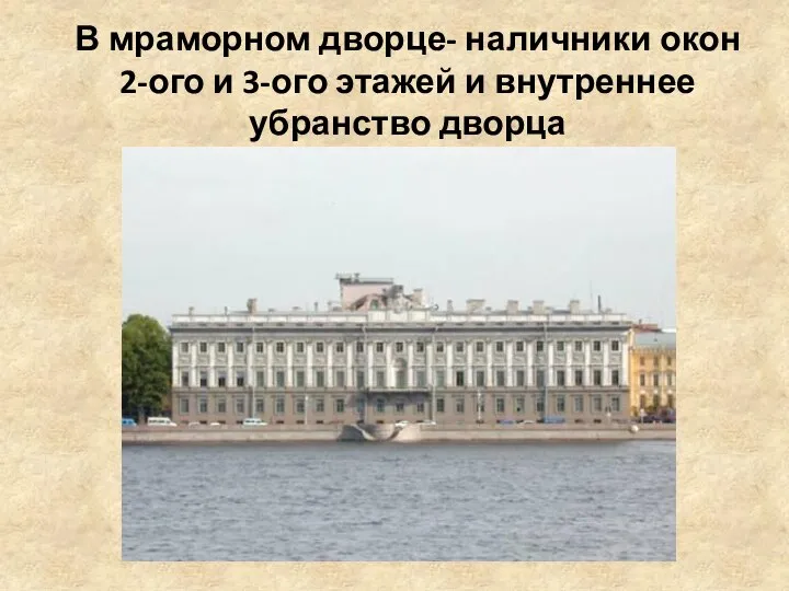 В мраморном дворце- наличники окон 2-ого и 3-ого этажей и внутреннее убранство дворца