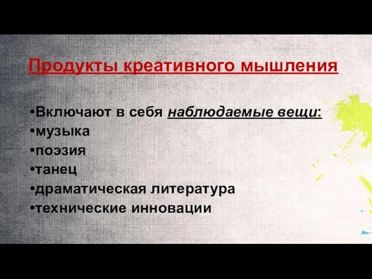 Продукты креативного мышления Включают в себя наблюдаемые вещи: музыка поэзия танец драматическая литература технические инновации