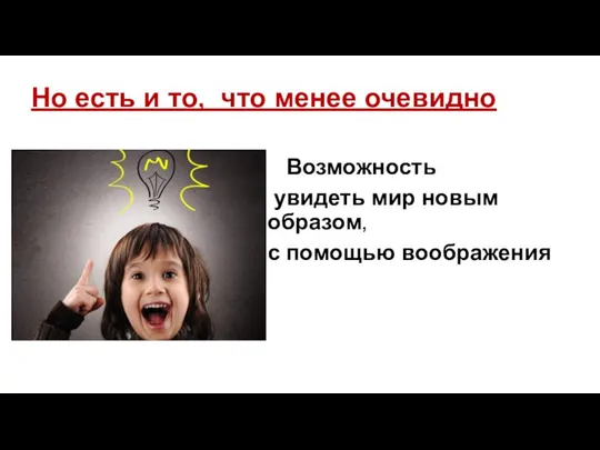 Но есть и то, что менее очевидно Возможность увидеть мир новым образом, с помощью воображения