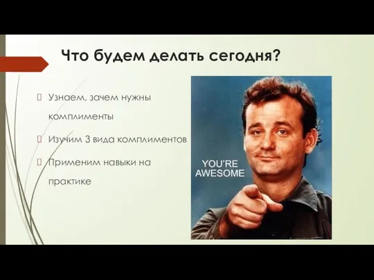 Что будем делать сегодня? Узнаем, зачем нужны комплименты Изучим 3 вида комплиментов Применим навыки на практике