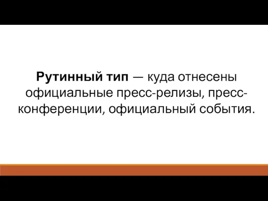 Рутинный тип — куда отнесены официальные пресс-релизы, пресс-конференции, официальный события.