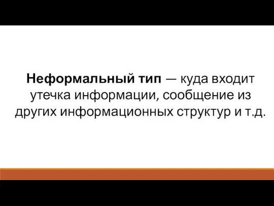 Неформальный тип — куда входит утечка информации, сообщение из других информационных структур и т.д.