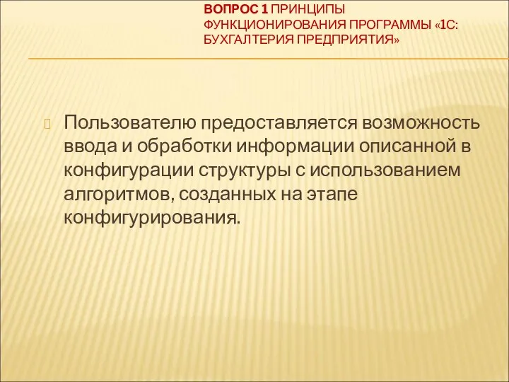 ВОПРОС 1 ПРИНЦИПЫ ФУНКЦИОНИРОВАНИЯ ПРОГРАММЫ «1С:БУХГАЛТЕРИЯ ПРЕДПРИЯТИЯ» Пользователю предоставляется возможность ввода