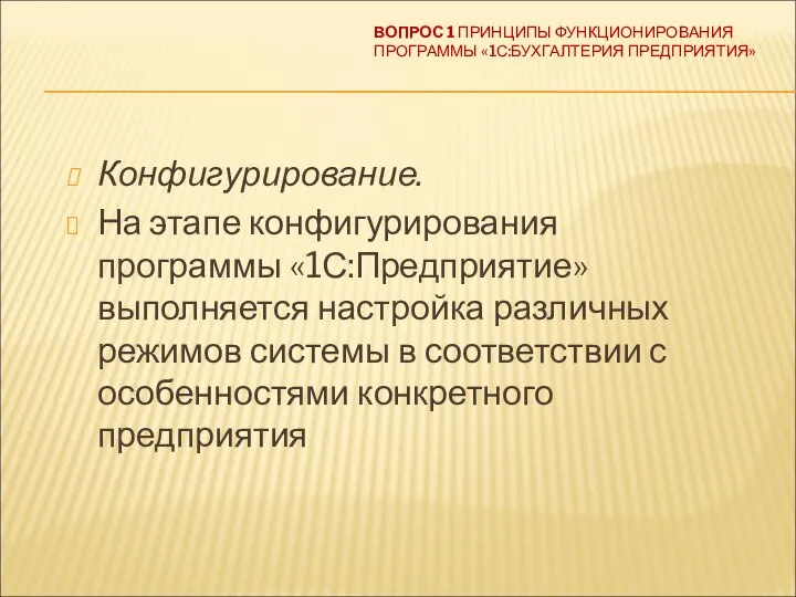 ВОПРОС 1 ПРИНЦИПЫ ФУНКЦИОНИРОВАНИЯ ПРОГРАММЫ «1С:БУХГАЛТЕРИЯ ПРЕДПРИЯТИЯ» Конфигурирование. На этапе конфигурирования