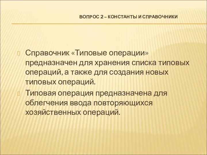 ВОПРОС 2 – КОНСТАНТЫ И СПРАВОЧНИКИ Справочник «Типовые операции» предназначен для