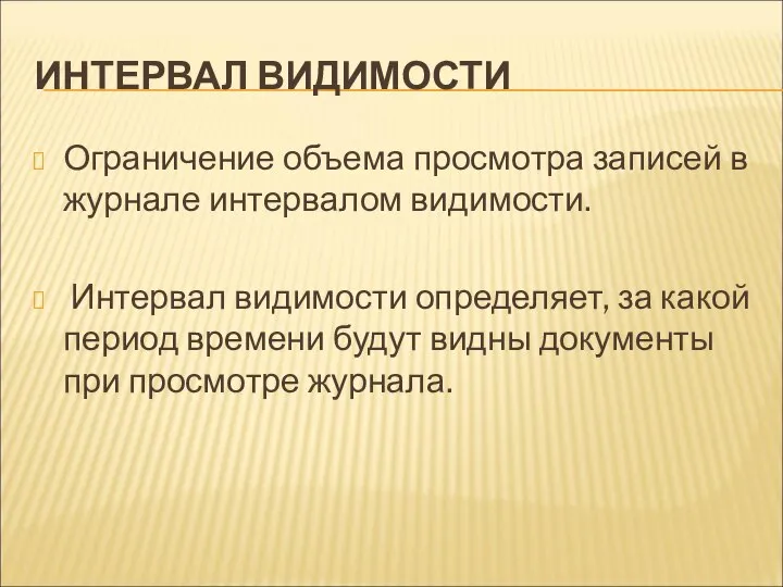 ИНТЕРВАЛ ВИДИМОСТИ Ограничение объема просмотра записей в журнале интервалом видимости. Интервал