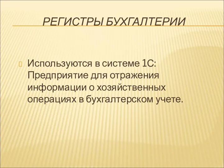 РЕГИСТРЫ БУХГАЛТЕРИИ Используются в системе 1С:Предприятие для отражения информации о хозяйственных операциях в бухгалтерском учете.