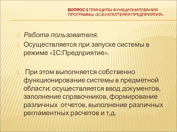 ВОПРОС 1 ПРИНЦИПЫ ФУНКЦИОНИРОВАНИЯ ПРОГРАММЫ «1С:БУХГАЛТЕРИЯ ПРЕДПРИЯТИЯ» Работа пользователя. Осуществляется при