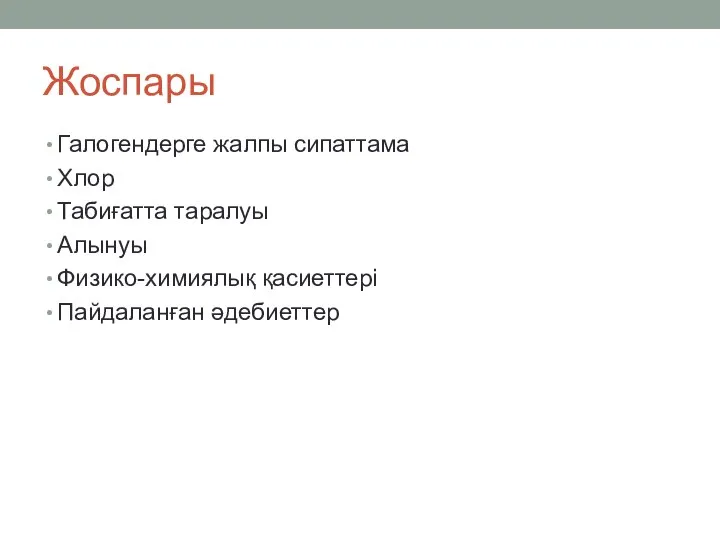 Жоспары Галогендерге жалпы сипаттама Хлор Табиғатта таралуы Алынуы Физико-химиялық қасиеттері Пайдаланған әдебиеттер