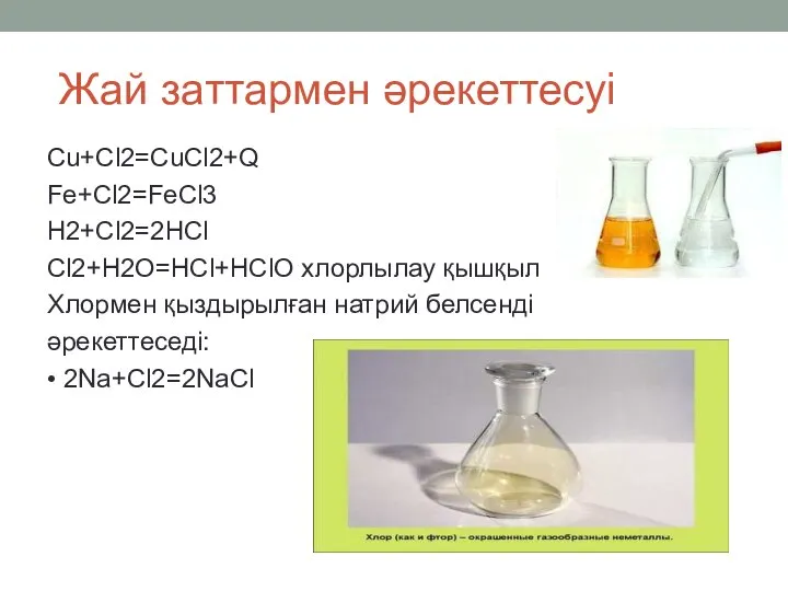 Жай заттармен әрекеттесуі Cu+Cl2=CuCl2+Q Fe+Cl2=FeCl3 H2+Cl2=2HCl Cl2+H2O=HCl+HClO хлорлылау қышқыл Хлормен қыздырылған натрий белсенді әрекеттеседі: • 2Na+Cl2=2NaCl